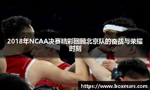 2018年NCAA决赛精彩回顾北京队的奋战与荣耀时刻